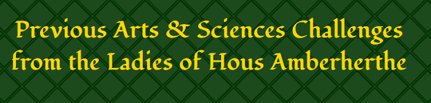 Previous Arts & Sciences Challenges from the Ladies of Hous Amberherthe